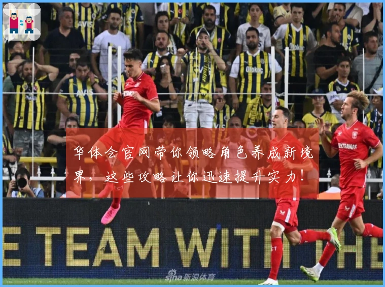 华体会官网带你领略角色养成新境界，这些攻略让你迅速提升实力！