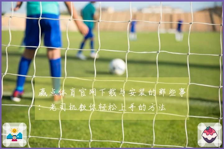 赢点体育官网下载与安装的那些事：老司机教你轻松上手的方法