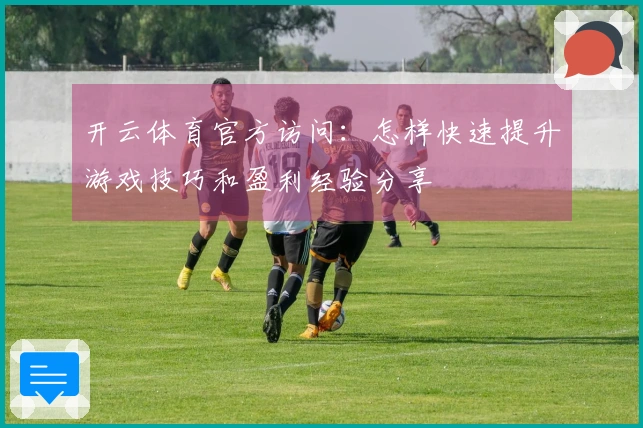 开云体育官方访问：怎样快速提升游戏技巧和盈利经验分享