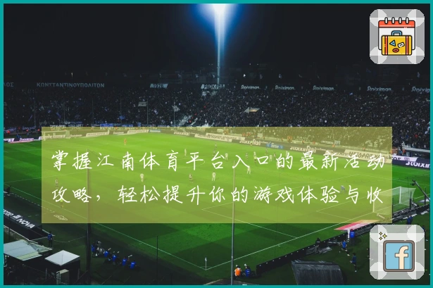 掌握江南体育平台入口的最新活动攻略，轻松提升你的游戏体验与收益技巧
