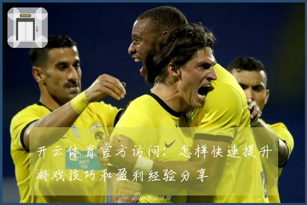 开云体育官方访问：怎样快速提升游戏技巧和盈利经验分享