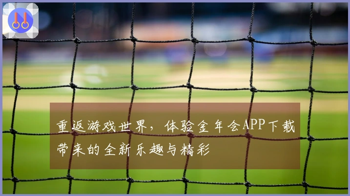 重返游戏世界，体验金年会APP下载带来的全新乐趣与精彩