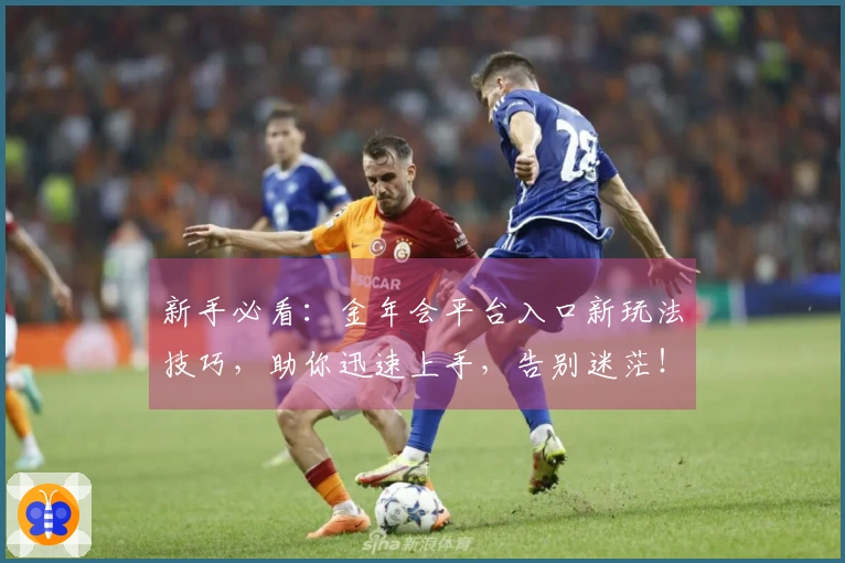 新手必看：金年会平台入口新玩法技巧，助你迅速上手，告别迷茫！